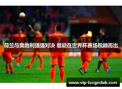 荷兰与奥地利强强对决 谁能在世界杯赛场脱颖而出