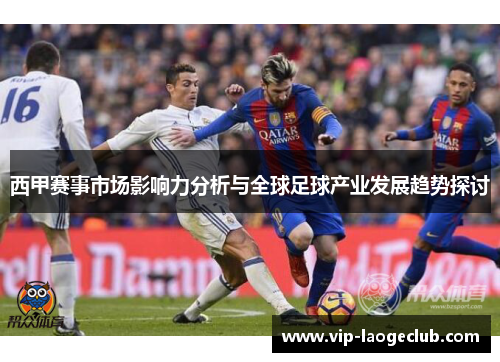 西甲赛事市场影响力分析与全球足球产业发展趋势探讨