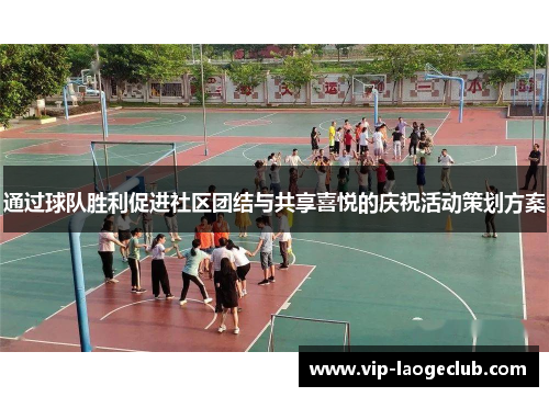 通过球队胜利促进社区团结与共享喜悦的庆祝活动策划方案 通过球队胜利促进社区团结与共享喜悦的庆祝活动策划方案